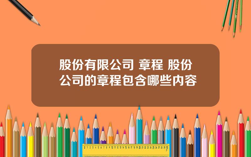 股份有限公司 章程 股份公司的章程包含哪些内容